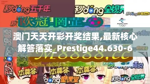 澳门天天开彩开奖结果,最新核心解答落实_Prestige44.630-6