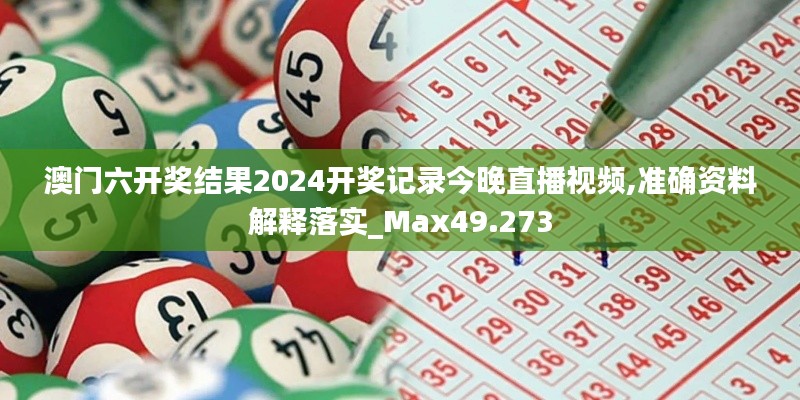 澳门六开奖结果2024开奖记录今晚直播视频,准确资料解释落实_Max49.273