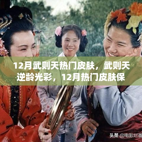 武则天逆龄光彩，12月热门皮肤保养秘籍，打造如玉肌肤