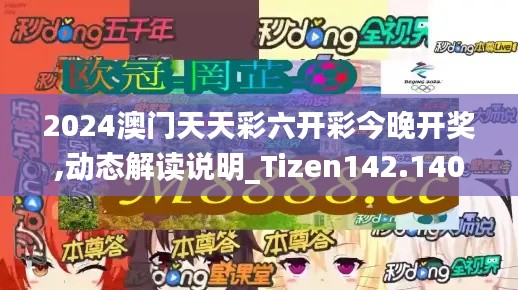 2024澳门天天彩六开彩今晚开奖,动态解读说明_Tizen142.140-4