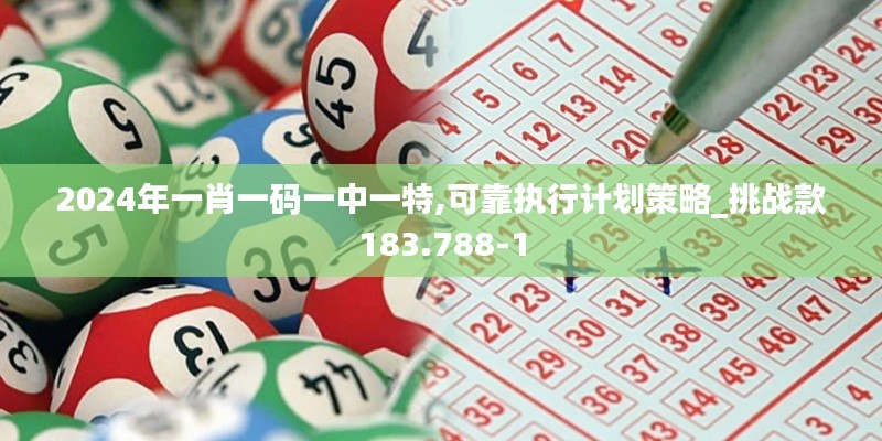 2024年一肖一码一中一特,可靠执行计划策略_挑战款183.788-1