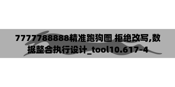 7777788888精准跑狗图 拒绝改写,数据整合执行设计_tool10.617-4