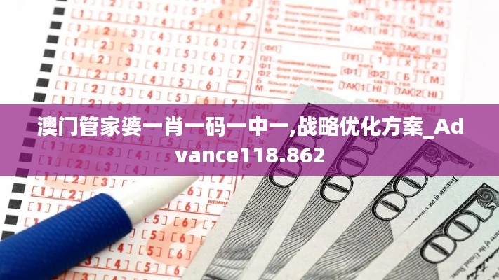 澳门管家婆一肖一码一中一,战略优化方案_Advance118.862