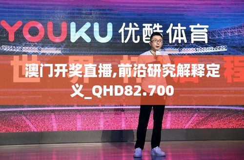 澳门开奖直播,前沿研究解释定义_QHD82.700