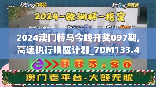 2024澳门特马今晚开奖097期,高速执行响应计划_7DM133.409