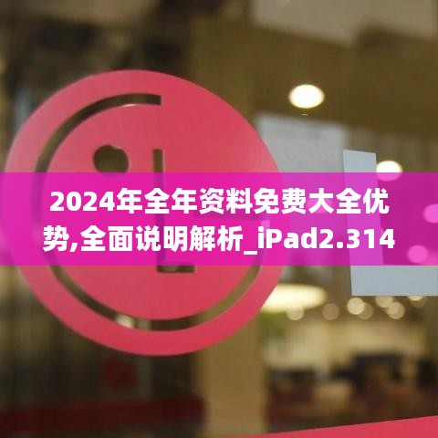 2024年全年资料免费大全优势,全面说明解析_iPad2.314