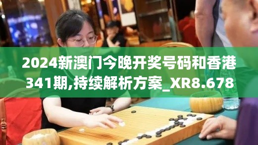 2024新澳门今晚开奖号码和香港341期,持续解析方案_XR8.678