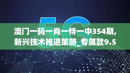 澳门一码一肖一恃一中354期,新兴技术推进策略_专属款9.536