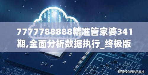 7777788888精准管家婆341期,全面分析数据执行_终极版5.603