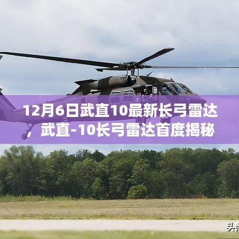 揭秘武直-10长弓雷达，科技突破与军事革新的融合点，12月6日首度揭秘！