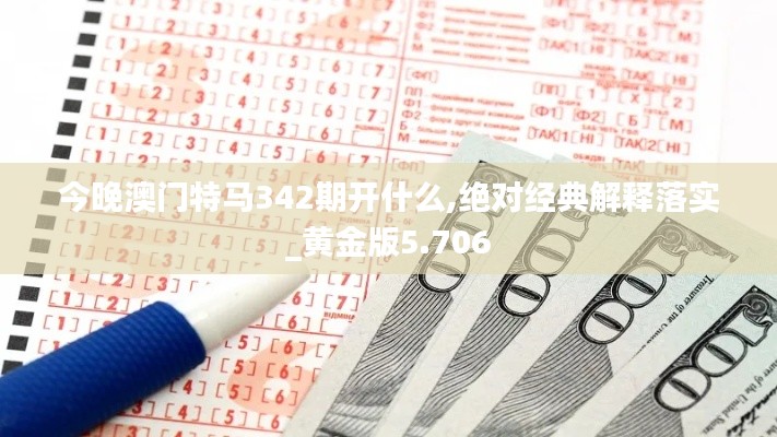 今晚澳门特马342期开什么,绝对经典解释落实_黄金版5.706