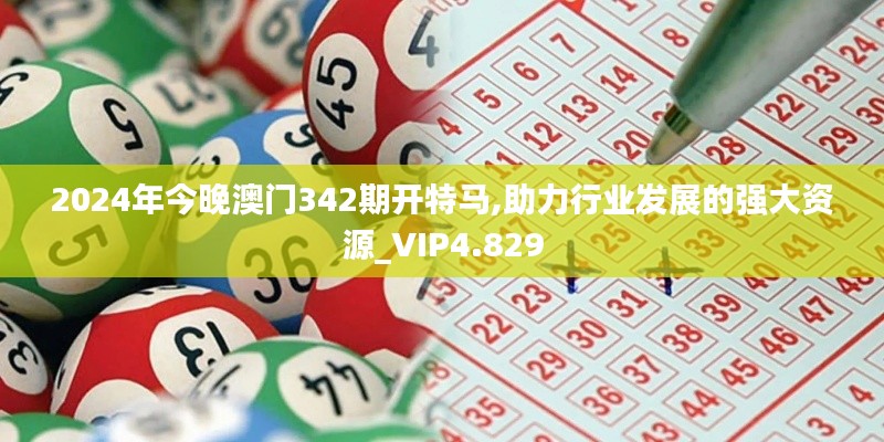 2024年今晚澳门342期开特马,助力行业发展的强大资源_VIP4.829