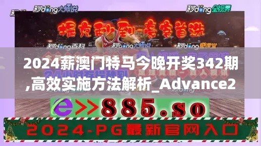 2024薪澳门特马今晚开奖342期,高效实施方法解析_Advance2.479