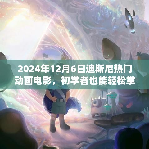 2024年12月6日迪斯尼热门动画电影，初学者也能轻松掌握！2024年迪士尼热门动画电影的创作全流程指南