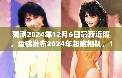 『重磅发布！2024年超感相机12月6日最新近照，领略科技魅力，瞬间捕捉未来生活震撼瞬间』