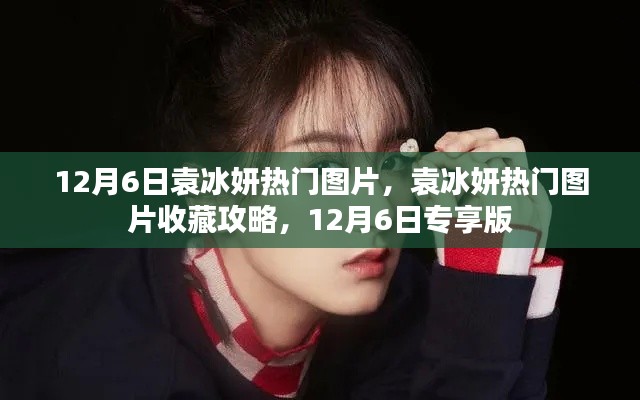 12月6日袁冰妍热门图片专享收藏攻略