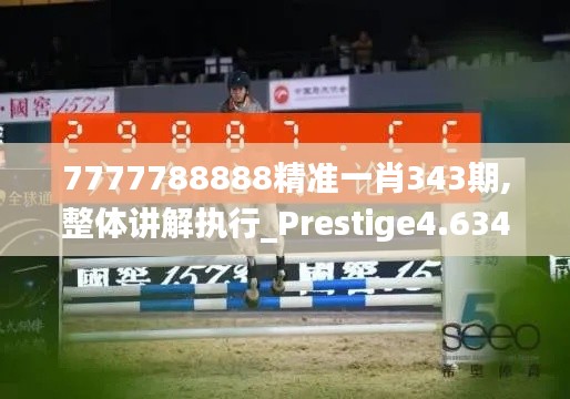 7777788888精准一肖343期,整体讲解执行_Prestige4.634