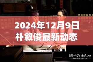 独家揭秘，朴叙俊2024年12月9日最新动态——生活与艺术深度解读