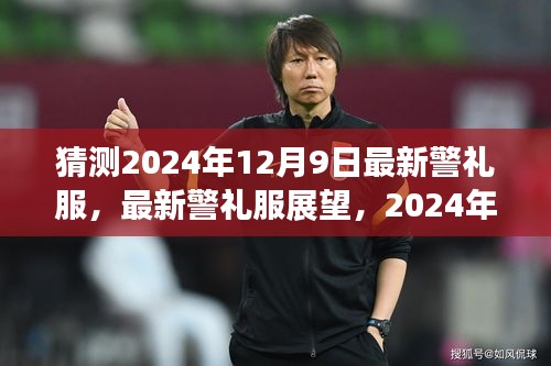 猜测2024年12月9日最新警礼服，最新警礼服展望，2024年12月9日的猜想与探讨