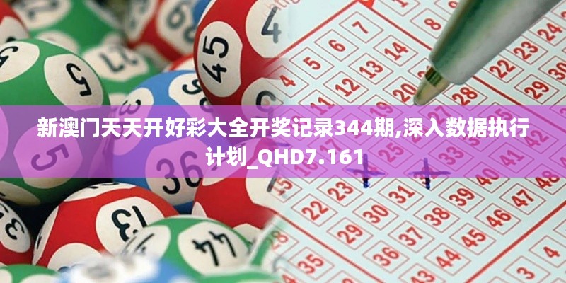 新澳门天天开好彩大全开奖记录344期,深入数据执行计划_QHD7.161