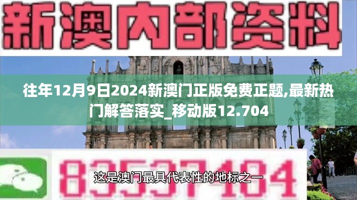 往年12月9日2024新澳门正版免费正题,最新热门解答落实_移动版12.704