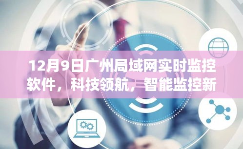 广州局域网实时监控软件升级，科技领航智能监控新纪元