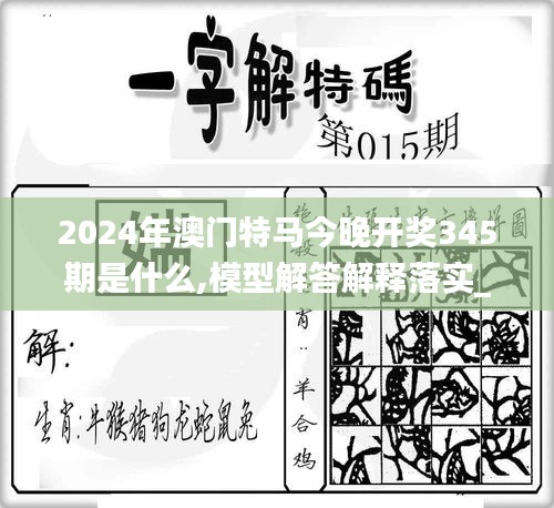 2024年澳门特马今晚开奖345期是什么,模型解答解释落实_Superior7.389