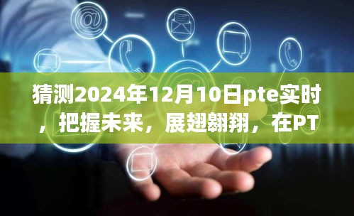 PTE未来趋势预测，把握机遇，展翅翱翔至2024年12月10日的辉煌