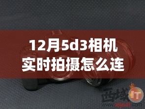 12月5D3相机实时拍摄连拍功能详解与操作指南