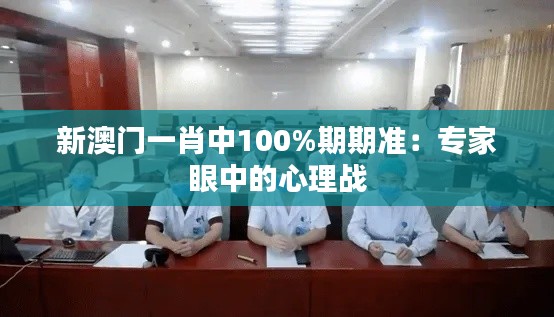 新澳门一肖中100%期期准：专家眼中的心理战