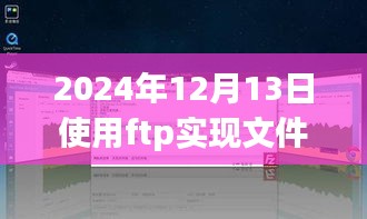 Linux环境下FTP实时文件传输指南，以2024年12月13日为时间节点科普讲解