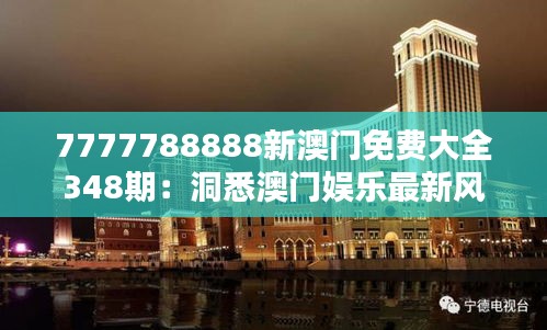 7777788888新澳门免费大全348期：洞悉澳门娱乐最新风向标