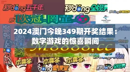 2024澳门今晚349期开奖结果：数字游戏的惊喜瞬间