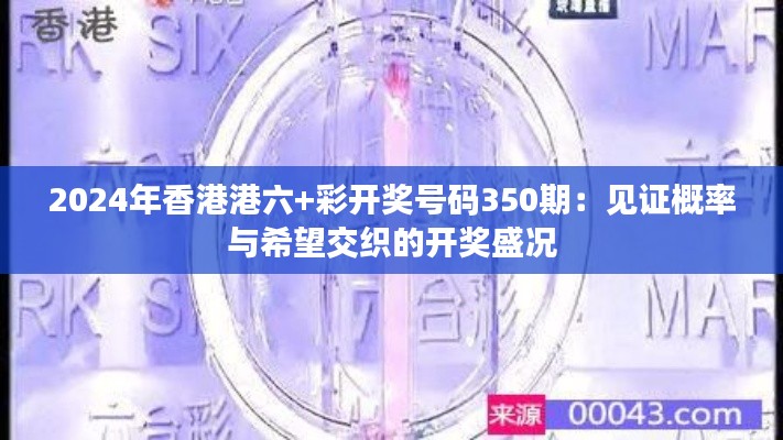 2024年香港港六+彩开奖号码350期：见证概率与希望交织的开奖盛况