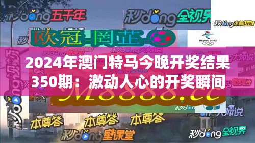 2024年澳门特马今晚开奖结果350期：激动人心的开奖瞬间