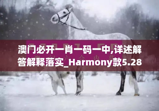 澳门必开一肖一码一中,详述解答解释落实_Harmony款5.281