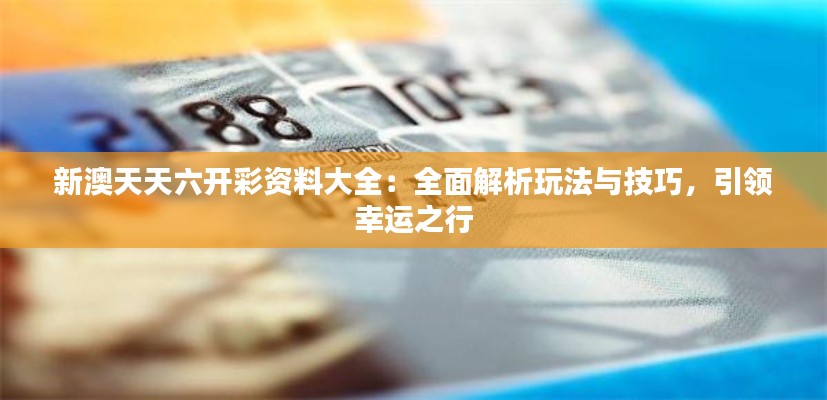 新澳天天六开彩资料大全：全面解析玩法与技巧，引领幸运之行