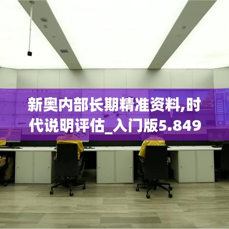 新奥内部长期精准资料,时代说明评估_入门版5.849