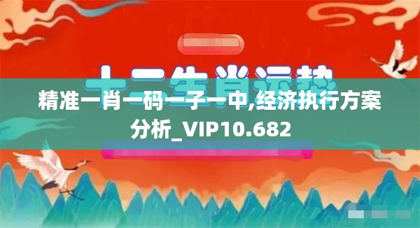 精准一肖一码一子一中,经济执行方案分析_VIP10.682