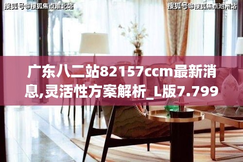 广东八二站82157ccm最新消息,灵活性方案解析_L版7.799