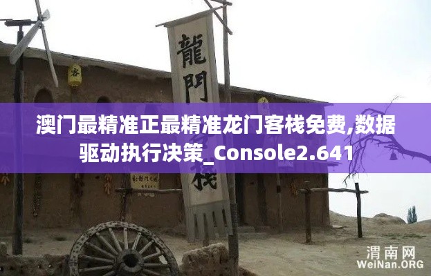 澳门最精准正最精准龙门客栈免费,数据驱动执行决策_Console2.641