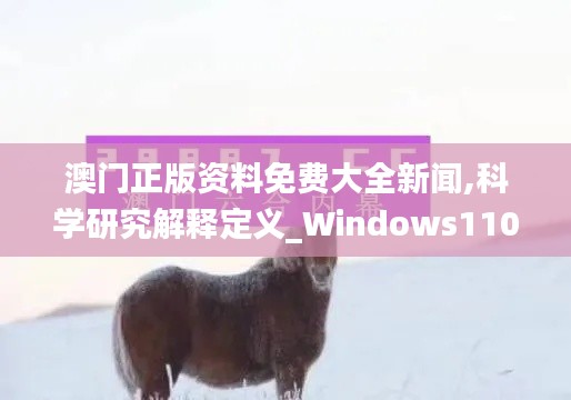 澳门正版资料免费大全新闻,科学研究解释定义_Windows110.892