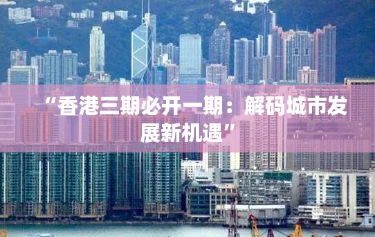 “香港三期必开一期：解码城市发展新机遇”