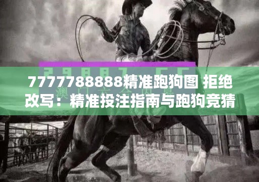 7777788888精准跑狗图 拒绝改写：精准投注指南与跑狗竞猜技巧解析