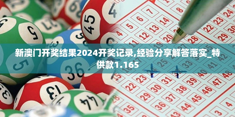 新澳门开奖结果2024开奖记录,经验分享解答落实_特供款1.165