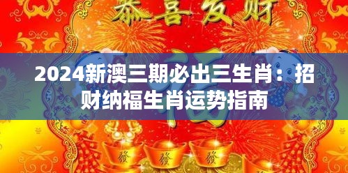 2024新澳三期必出三生肖：招财纳福生肖运势指南