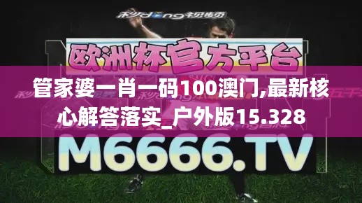 管家婆一肖一码100澳门,最新核心解答落实_户外版15.328