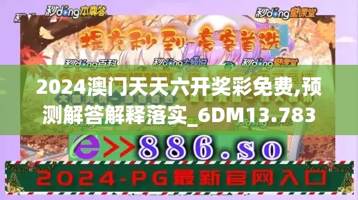 2024澳门天天六开奖彩免费,预测解答解释落实_6DM13.783