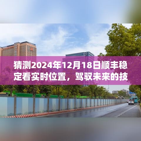 顺丰未来驾驭技能，实时位置预测的学习之旅与预测展望，2024年12月18日最新动态速递掌握。