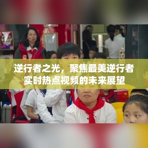 最美逆行者之光，实时热点视频的展望与未来